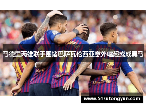 马德里两雄联手围堵巴萨瓦伦西亚意外崛起或成黑马