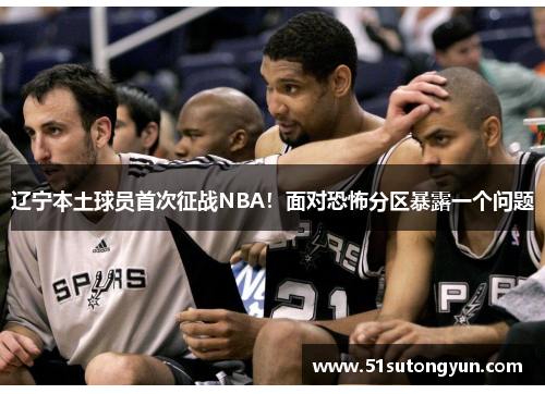 辽宁本土球员首次征战NBA！面对恐怖分区暴露一个问题