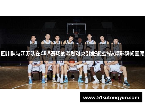四川队与江苏队在CBA赛场的激烈对决引发球迷热议精彩瞬间回顾