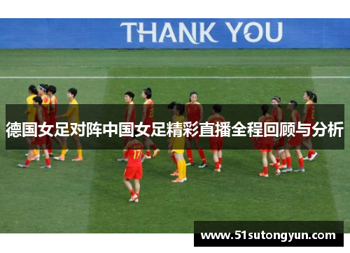 德国女足对阵中国女足精彩直播全程回顾与分析