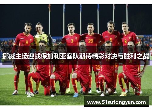 挪威主场迎战保加利亚客队期待精彩对决与胜利之战