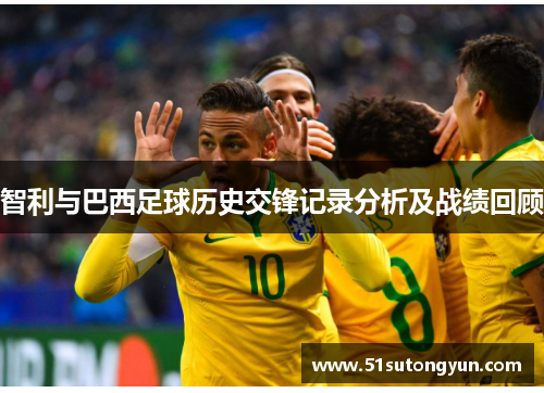 智利与巴西足球历史交锋记录分析及战绩回顾