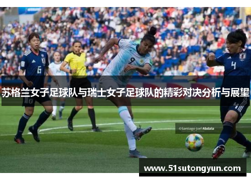 苏格兰女子足球队与瑞士女子足球队的精彩对决分析与展望