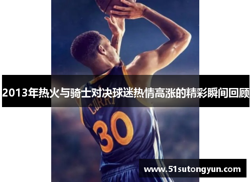 2013年热火与骑士对决球迷热情高涨的精彩瞬间回顾