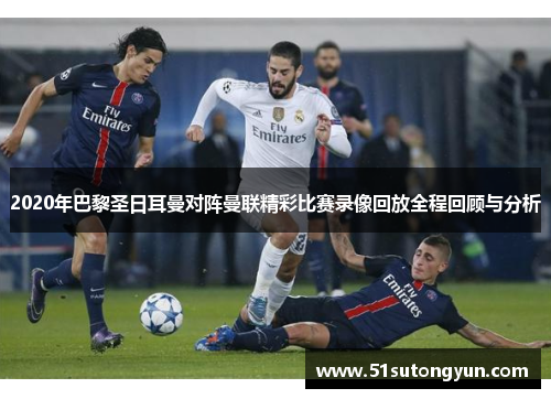 2020年巴黎圣日耳曼对阵曼联精彩比赛录像回放全程回顾与分析