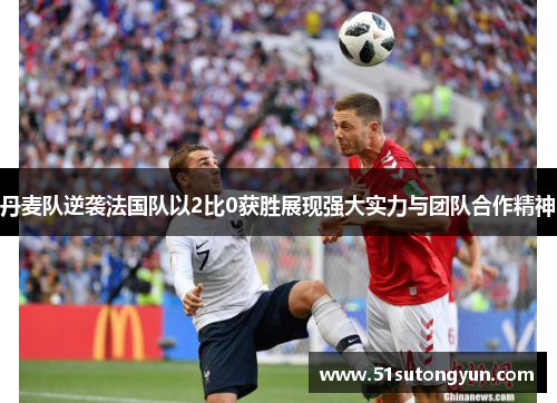 丹麦队逆袭法国队以2比0获胜展现强大实力与团队合作精神