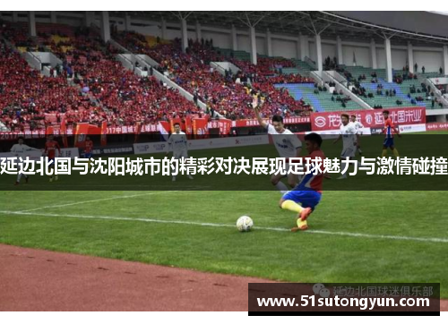 延边北国与沈阳城市的精彩对决展现足球魅力与激情碰撞