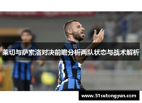 莱切与萨索洛对决前瞻分析两队状态与战术解析