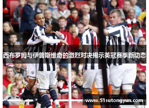 西布罗姆与伊普斯维奇的激烈对决揭示英冠赛季新动态