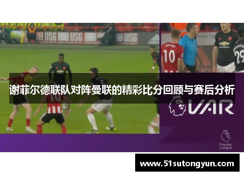 谢菲尔德联队对阵曼联的精彩比分回顾与赛后分析
