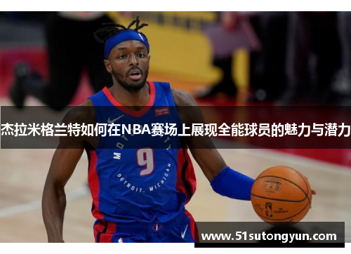 杰拉米格兰特如何在NBA赛场上展现全能球员的魅力与潜力