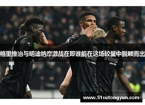 格里维治与明迪纳摩激战在即谁能在这场较量中脱颖而出