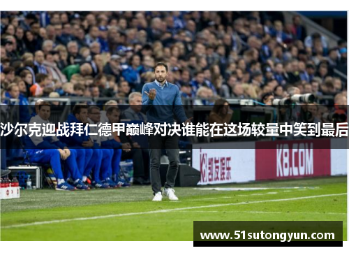 沙尔克迎战拜仁德甲巅峰对决谁能在这场较量中笑到最后