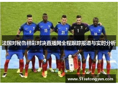 法国对秘鲁精彩对决直播网全程跟踪报道与实时分析